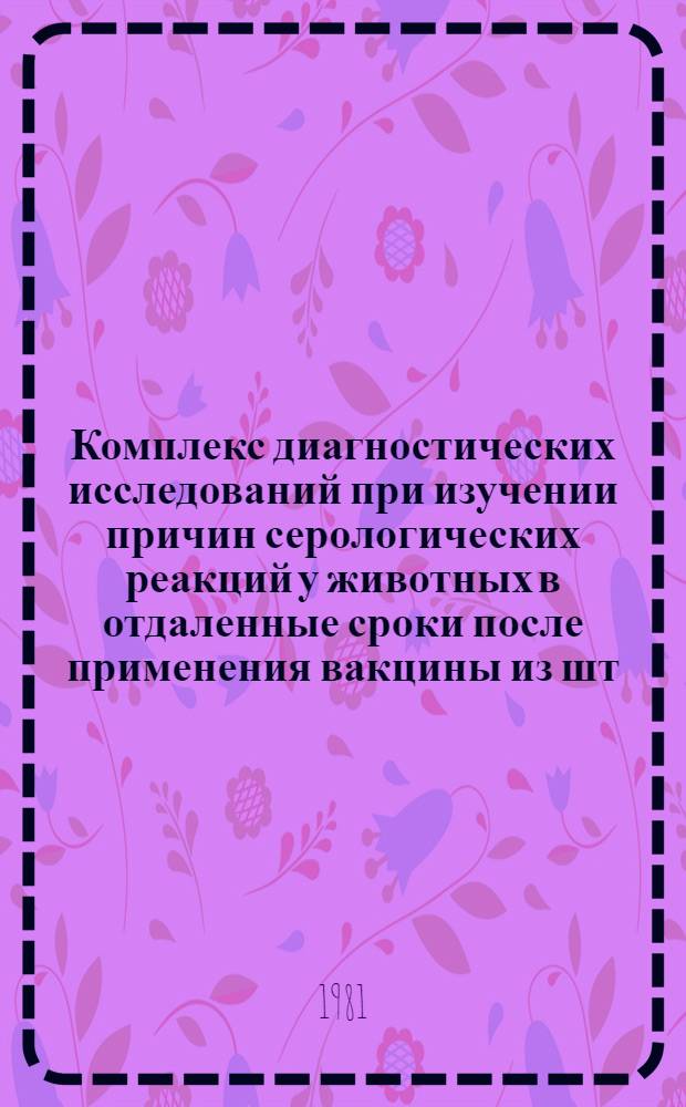Комплекс диагностических исследований при изучении причин серологических реакций у животных в отдаленные сроки после применения вакцины из шт. 82 : (Рекомендации)