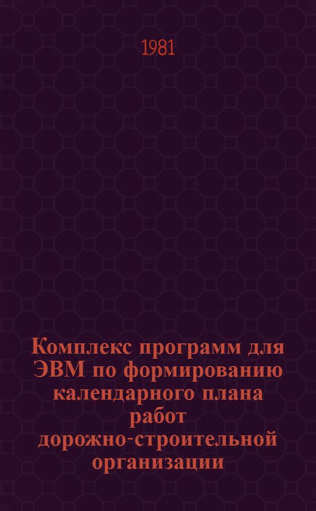 Комплекс программ для ЭВМ по формированию календарного плана работ дорожно-строительной организации : Программы для решения задач дор. стр-ва ЭВМ