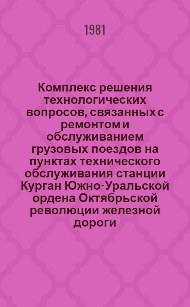 Комплекс решения технологических вопросов, связанных с ремонтом и обслуживанием грузовых поездов на пунктах технического обслуживания станции Курган Южно-Уральской ордена Октябрьской революции железной дороги