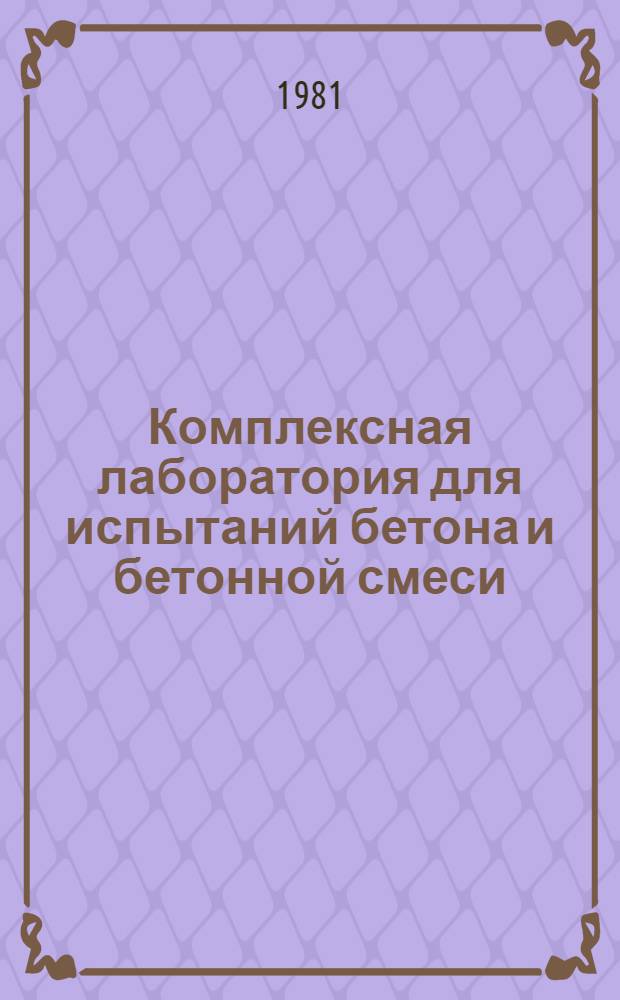 Комплексная лаборатория для испытаний бетона и бетонной смеси : (При подборе состава и контроле качества бетона) : Каталог