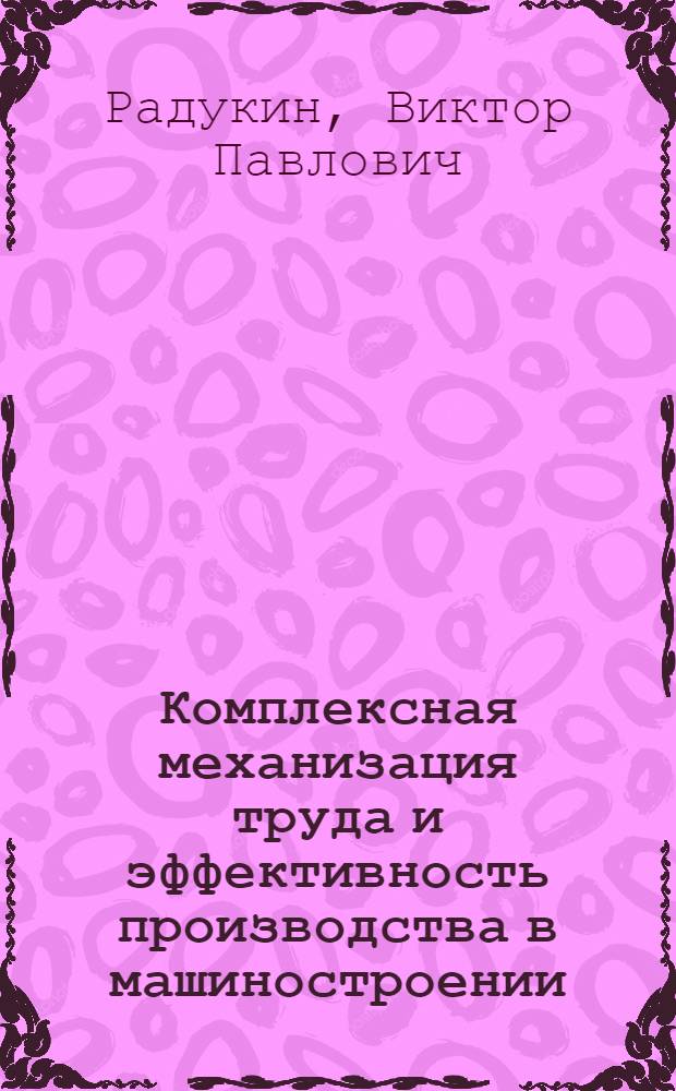 Комплексная механизация труда и эффективность производства в машиностроении : Тез. докл. обл. науч.-практ. конф., 25-26 июня