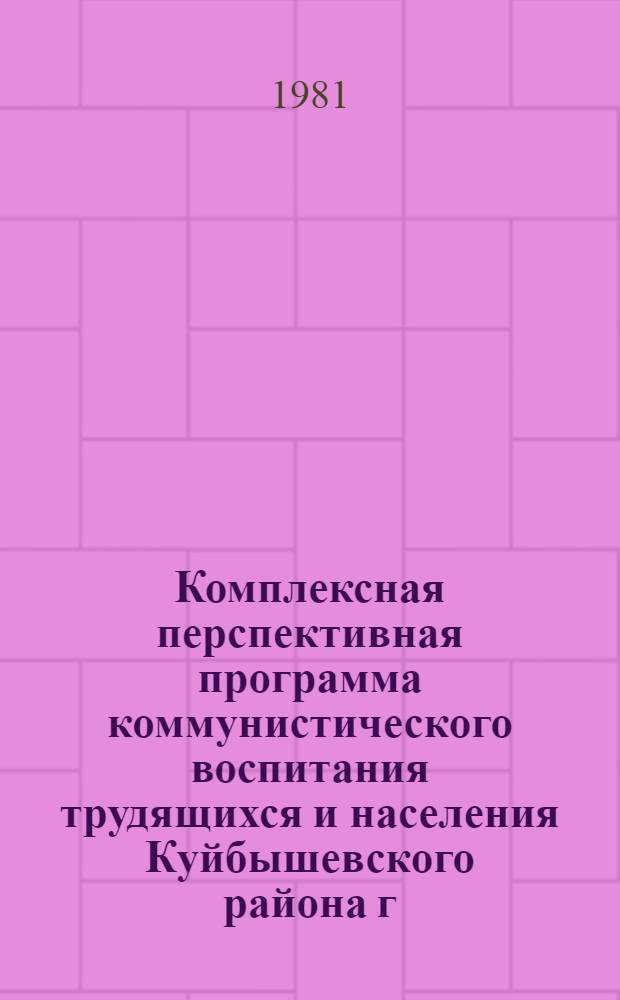 Комплексная перспективная программа коммунистического воспитания трудящихся и населения Куйбышевского района г. Москвы на 1981-1985 годы