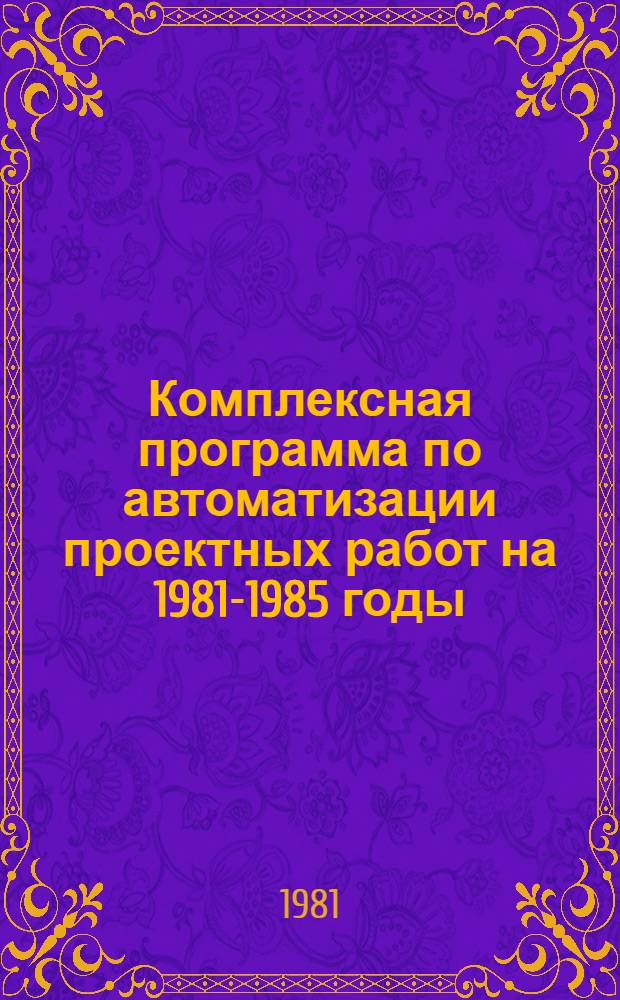 Комплексная программа по автоматизации проектных работ на 1981-1985 годы : (Свод. документ)