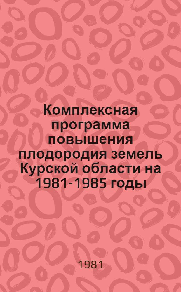 Комплексная программа повышения плодородия земель Курской области на 1981-1985 годы