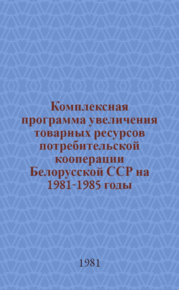 Комплексная программа увеличения товарных ресурсов потребительской кооперации Белорусской ССР на 1981-1985 годы