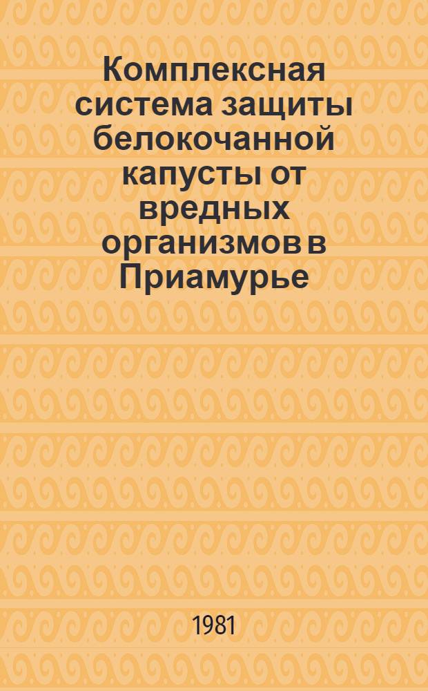 Комплексная система защиты белокочанной капусты от вредных организмов в Приамурье : Метод. рекомендации