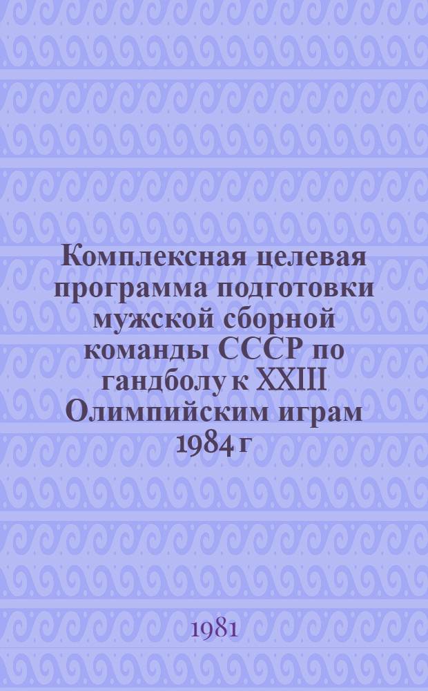 Комплексная целевая программа подготовки мужской сборной команды СССР по гандболу к XXIII Олимпийским играм 1984 г.