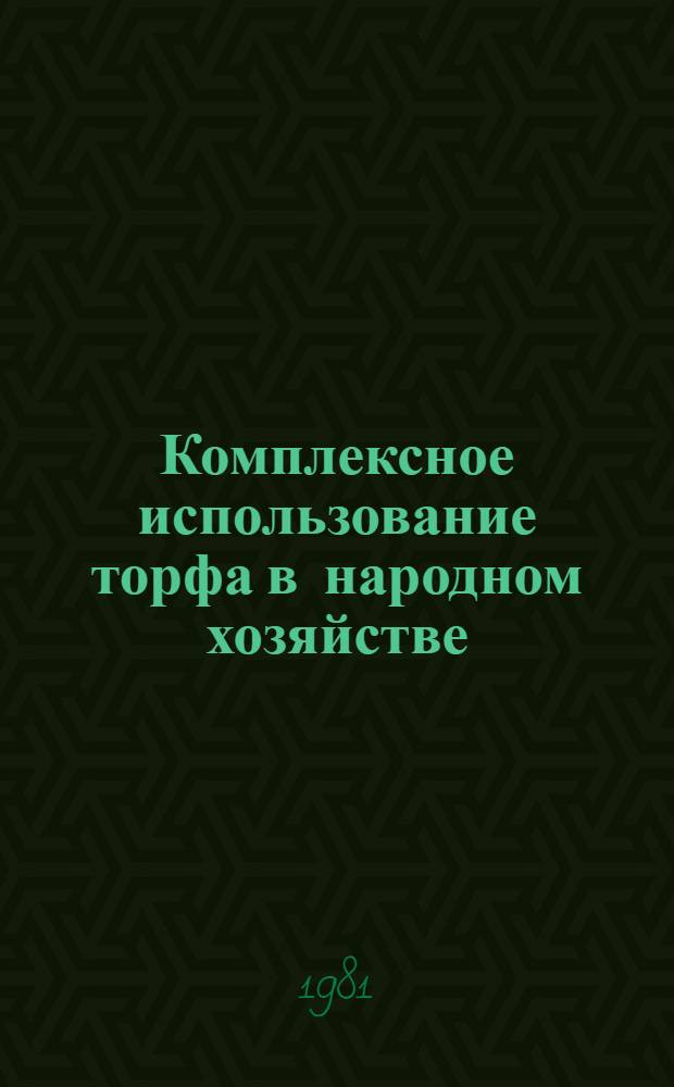 Комплексное использование торфа в народном хозяйстве : Тез. докл. всесоюз. науч.-техн. семинара, Минск, 20-21 окт. 1981 г
