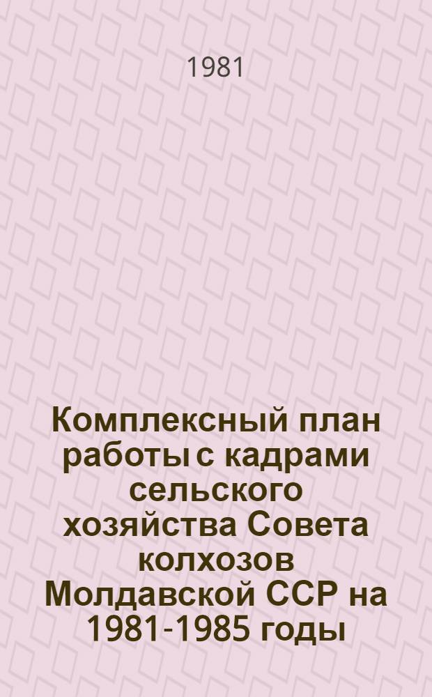 Комплексный план работы с кадрами сельского хозяйства Совета колхозов Молдавской ССР на 1981-1985 годы