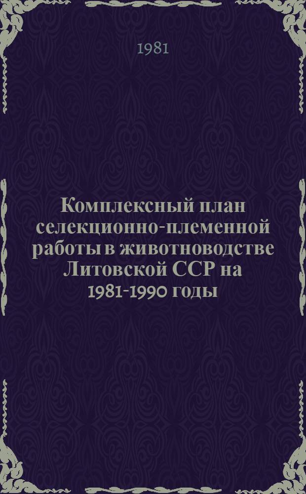 Комплексный план селекционно-племенной работы в животноводстве Литовской ССР на 1981-1990 годы