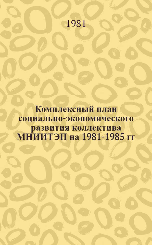 Комплексный план социально-экономического развития коллектива МНИИТЭП на 1981-1985 гг.