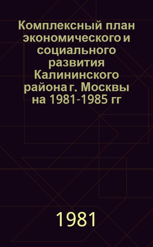 Комплексный план экономического и социального развития Калининского района г. Москвы на 1981-1985 гг.