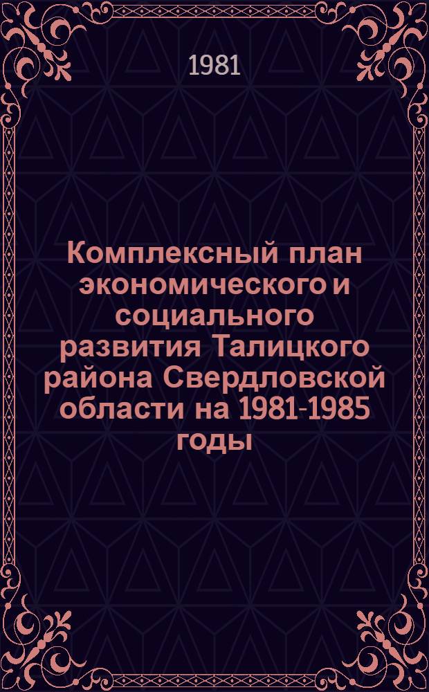 Комплексный план экономического и социального развития Талицкого района Свердловской области на 1981-1985 годы