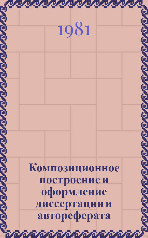 Композиционное построение и оформление диссертации и автореферата : Метод. рекомендации в помощь соискателю