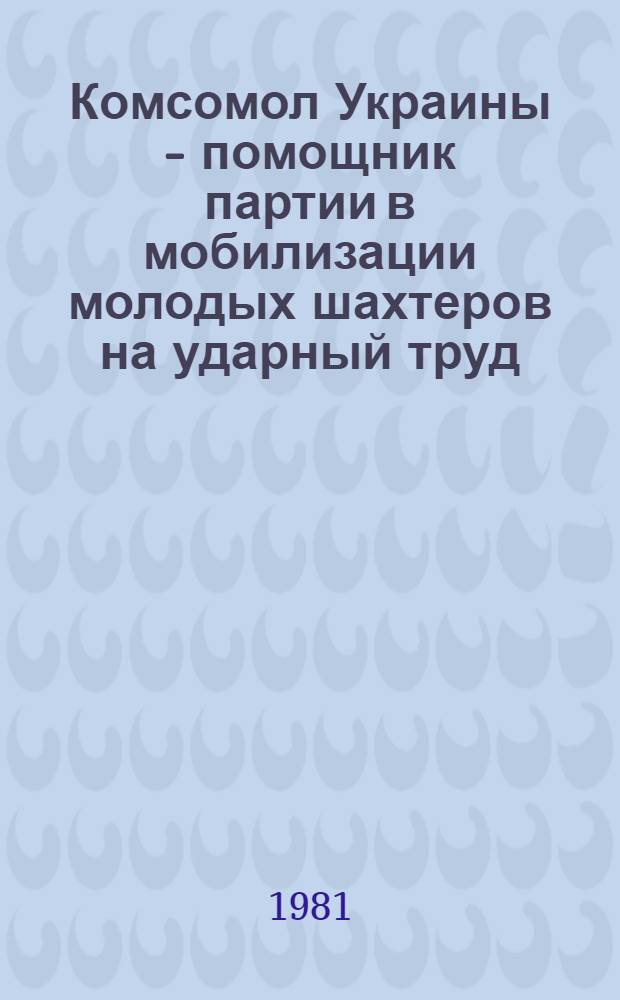 Комсомол Украины - помощник партии в мобилизации молодых шахтеров на ударный труд : Метод. материалы и рекомендации для подготовки докладов, лекций и бесед