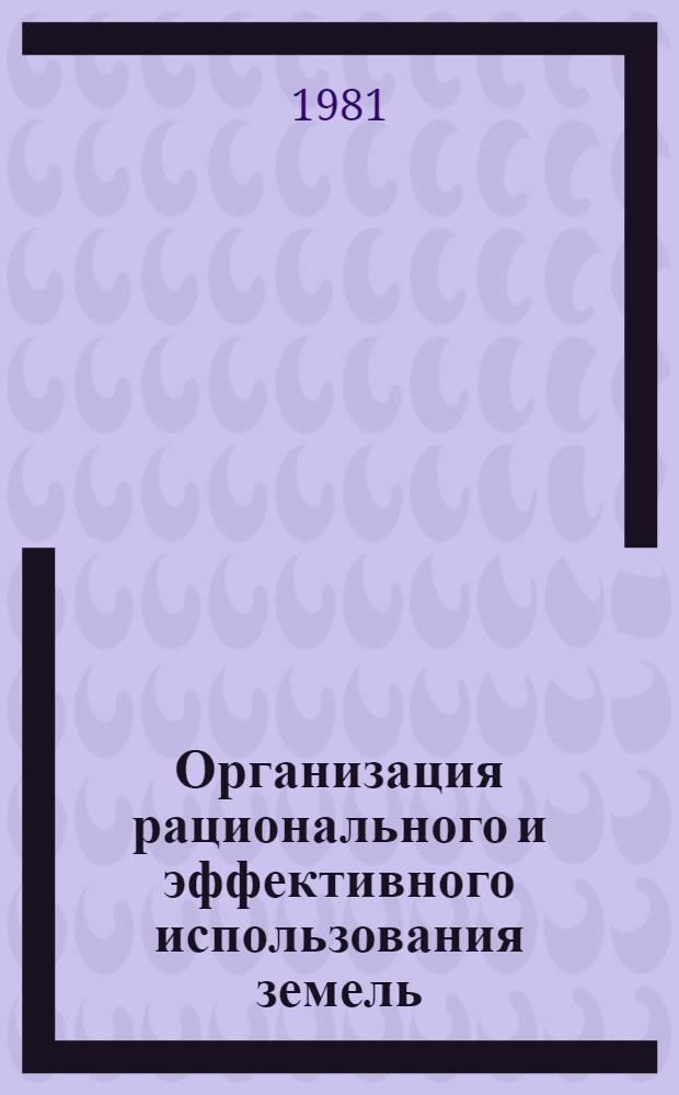 Организация рационального и эффективного использования земель