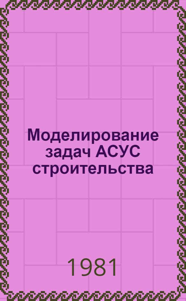 Моделирование задач АСУС строительства : (Комплекс задач формирования оргструктуры управления)