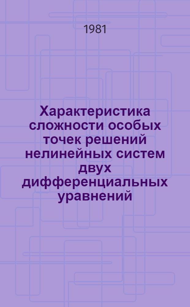 Характеристика сложности особых точек решений нелинейных систем двух дифференциальных уравнений : Автореф. дис. на соиск. учен. степ. д-ра физ.-мат. наук : (01.01.02)