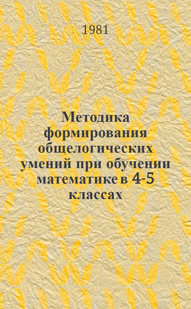 Методика формирования общелогических умений при обучении математике в 4-5 классах : Автореф. дис. на соиск. учен. степ. канд. пед. наук : (13.00.02)