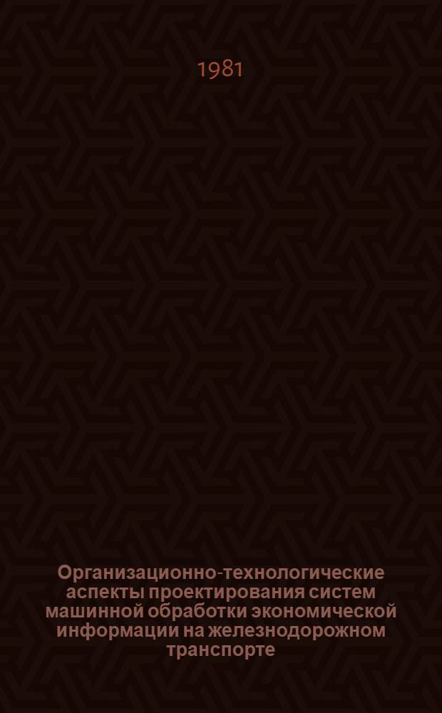 Организационно-технологические аспекты проектирования систем машинной обработки экономической информации на железнодорожном транспорте : Межвуз. сб