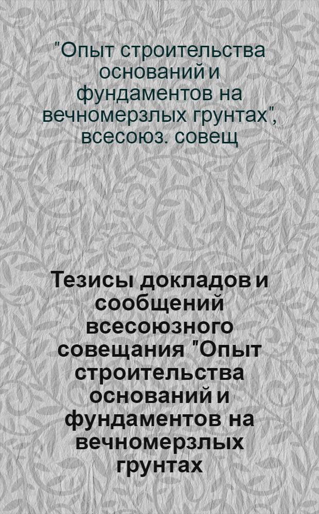 Тезисы докладов и сообщений всесоюзного совещания "Опыт строительства оснований и фундаментов на вечномерзлых грунтах (13-15 октября 1981 г., г. Воркута)