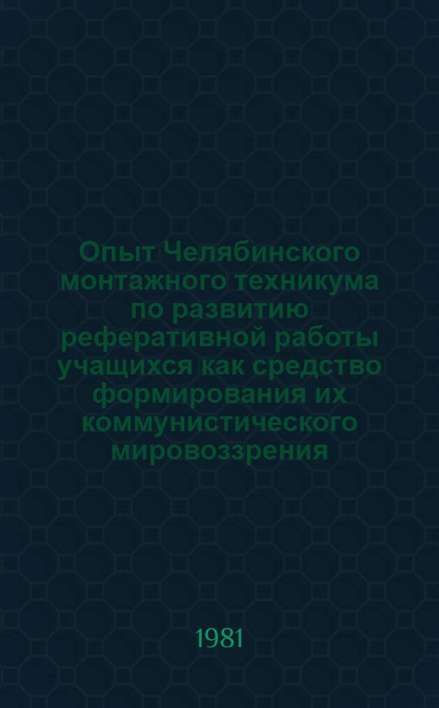 Опыт Челябинского монтажного техникума по развитию реферативной работы учащихся как средство формирования их коммунистического мировоззрения : (Метод. пособие)