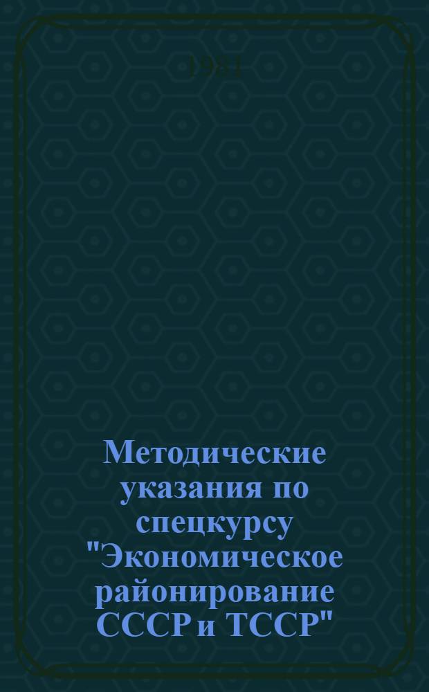 Методические указания по спецкурсу "Экономическое районирование СССР и ТССР" : Для студентов биол.-геогр. фак. заоч. отд-ния спец. "География"