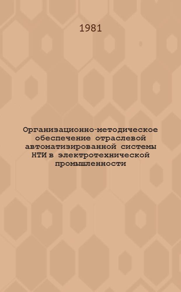 Организационно-методическое обеспечение отраслевой автоматизированной системы НТИ в электротехнической промышленности : (Комплекс нормат.-техн. и метод. документов, регламентирующих функционирование ОАСНТИ по электротехнике)