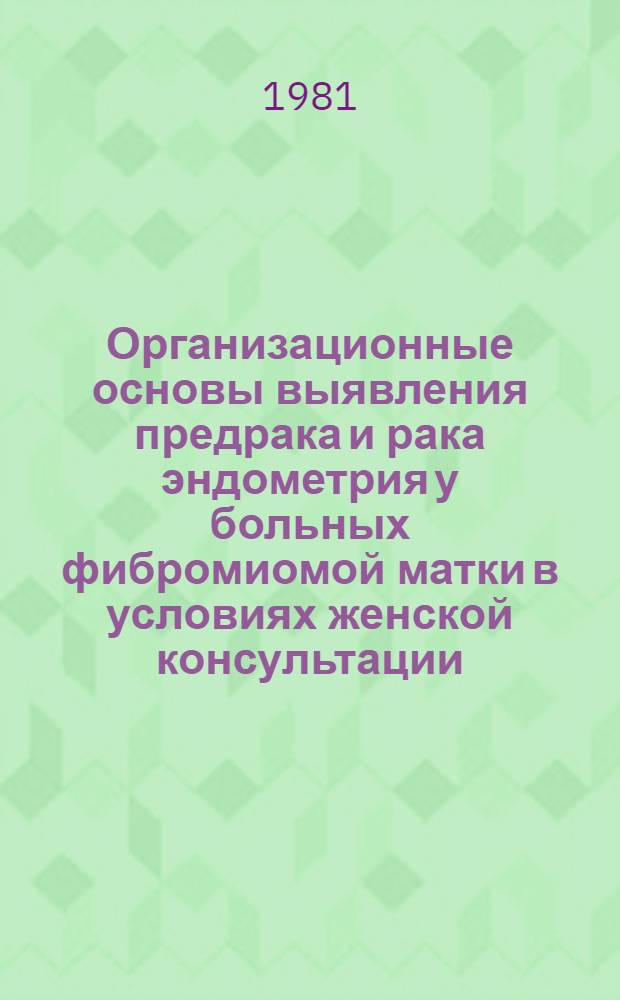 Организационные основы выявления предрака и рака эндометрия у больных фибромиомой матки в условиях женской консультации : Информ. письмо