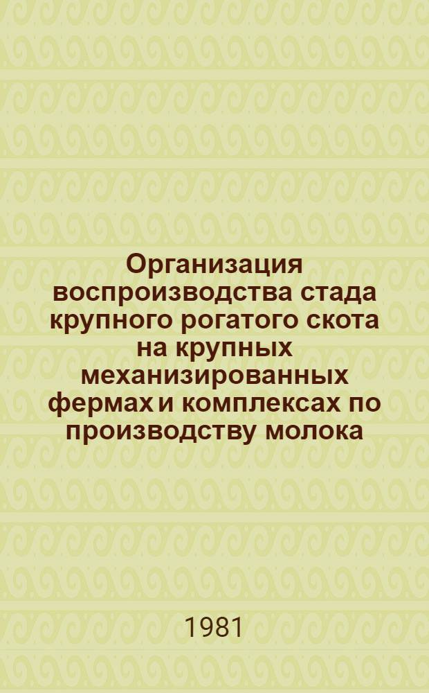 Организация воспроизводства стада крупного рогатого скота на крупных механизированных фермах и комплексах по производству молока : (Рекомендации)