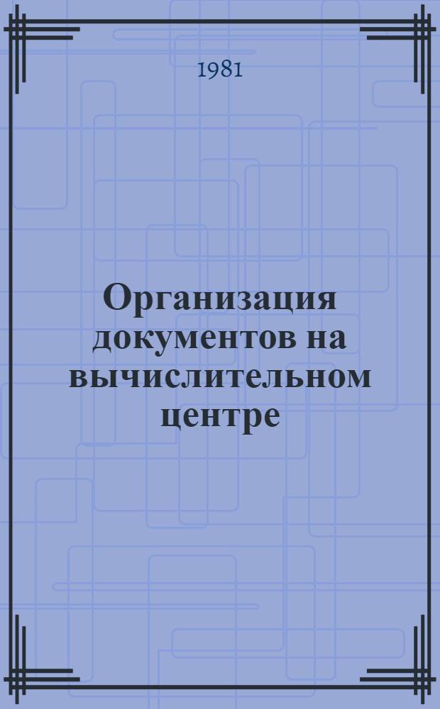 Организация документов на вычислительном центре : Метод. пособие