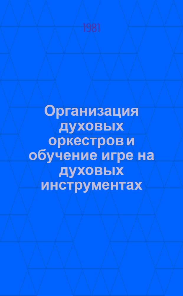 Организация духовых оркестров и обучение игре на духовых инструментах : Метод. рекомендации для руководителей самодеят. духовых оркестров и преподавателей ДМШ