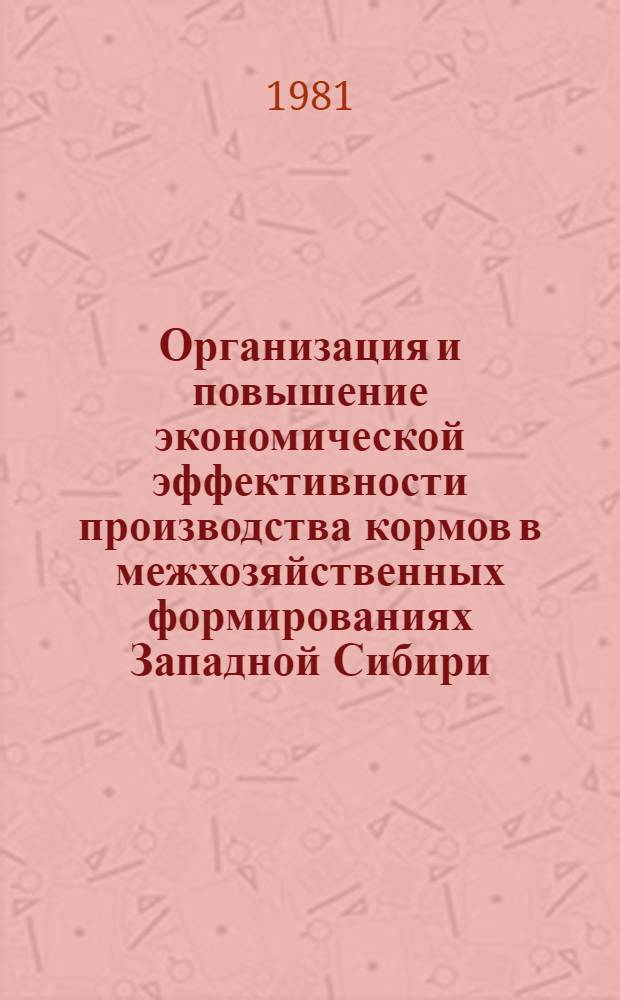 Организация и повышение экономической эффективности производства кормов в межхозяйственных формированиях Западной Сибири : Метод. рекомендации