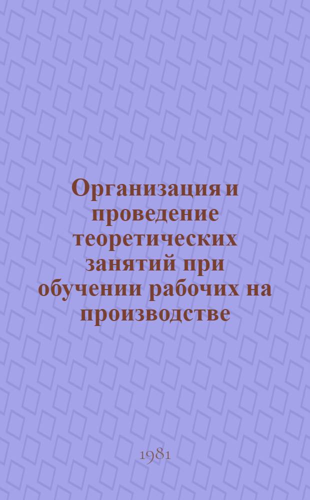 Организация и проведение теоретических занятий при обучении рабочих на производстве : Метод. рекомендации