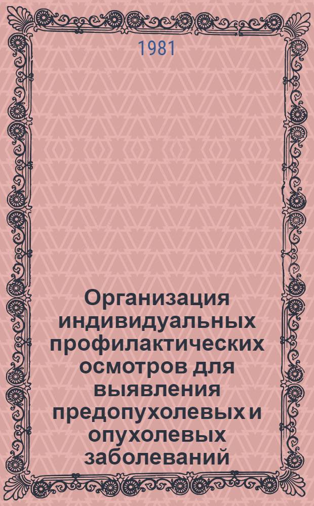 Организация индивидуальных профилактических осмотров для выявления предопухолевых и опухолевых заболеваний : (Метод. рекомендации)