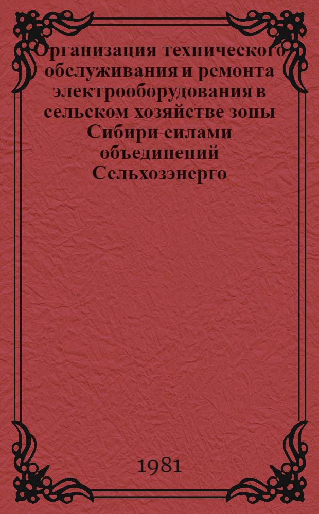 Организация технического обслуживания и ремонта электрооборудования в сельском хозяйстве зоны Сибири силами объединений Сельхозэнерго : Метод. рекомендации