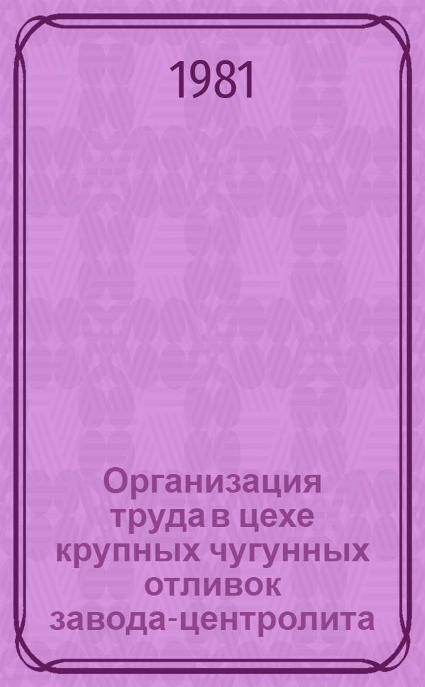 Организация труда в цехе крупных чугунных отливок завода-центролита : Типовой проект
