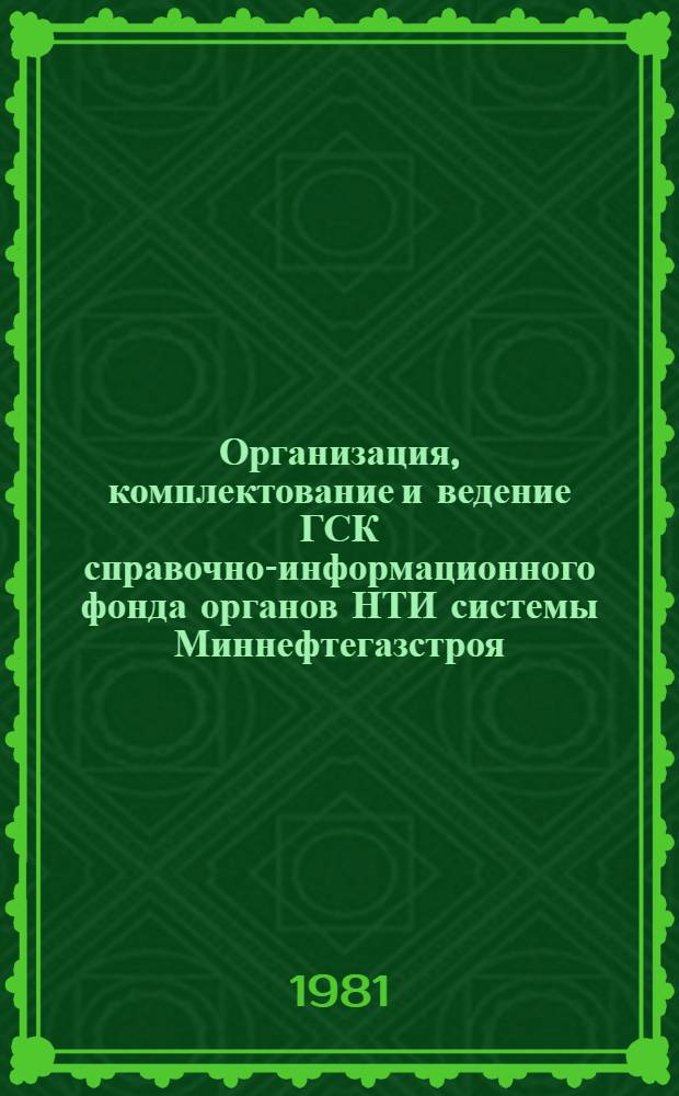 Организация, комплектование и ведение ГСК справочно-информационного фонда органов НТИ системы Миннефтегазстроя : Метод. рекомендации