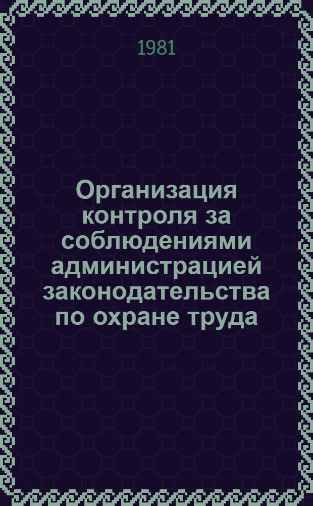 Организация контроля за соблюдениями администрацией законодательства по охране труда : (Метод. рекомендации в помощь лекторам профкурсов и председателям ФЗМК)