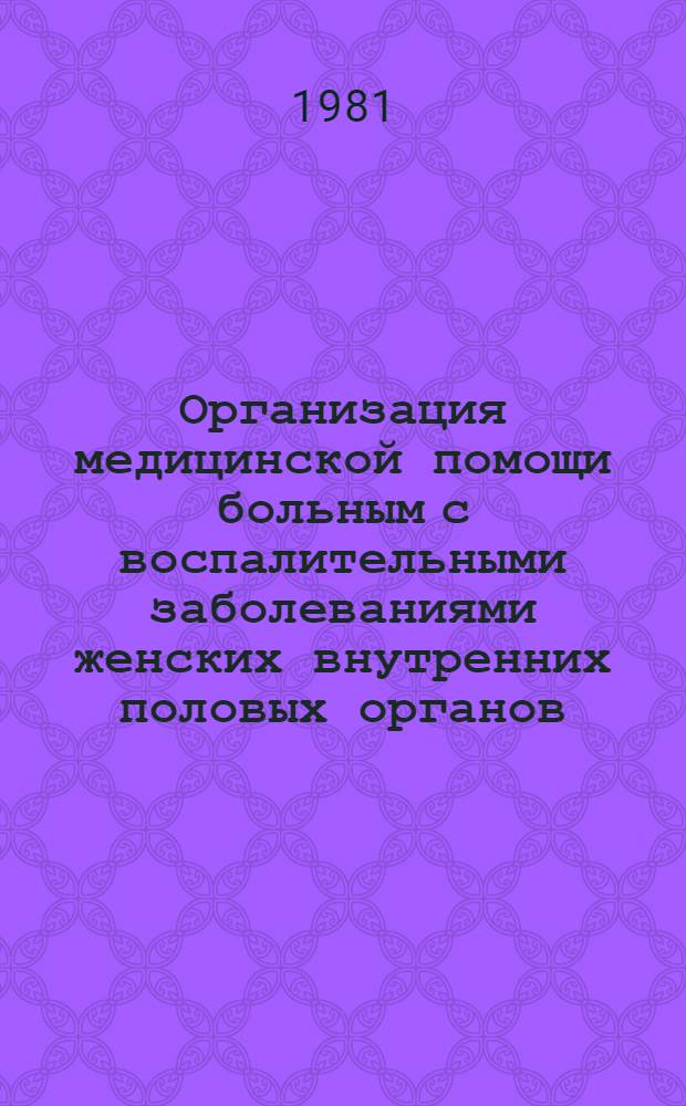 Организация медицинской помощи больным с воспалительными заболеваниями женских внутренних половых органов : (Метод. рекомендации для врачей акушеров-гинекологов)