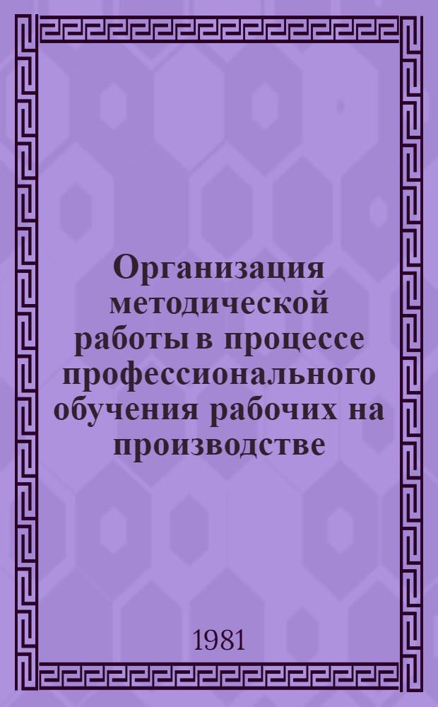 Организация методической работы в процессе профессионального обучения рабочих на производстве : (Метод. рекомендации)