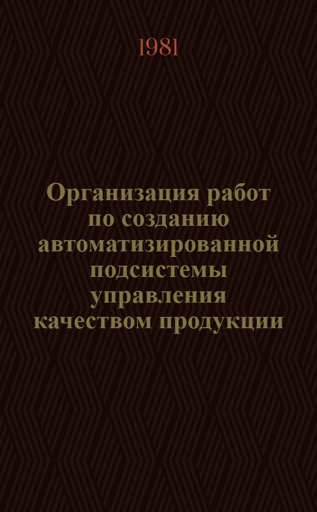 Организация работ по созданию автоматизированной подсистемы управления качеством продукции (АКСУКП) в составе действующих и разрабатываемых АСУ предприятий (объединений) : Метод. указания : ОКК 199.101-80