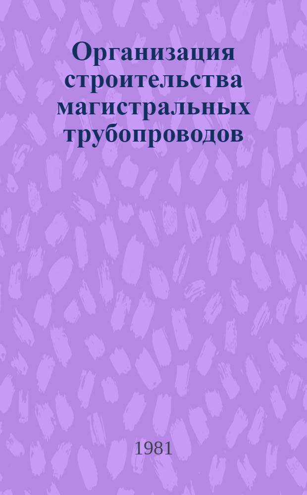 Организация строительства магистральных трубопроводов : Сб. науч. тр