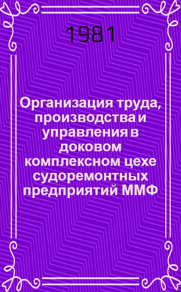 Организация труда, производства и управления в доковом комплексном цехе судоремонтных предприятий ММФ : Метод. и нормат. материалы, типовые решения : Утв. ММФ (М-во мор. флота) 07.05.79