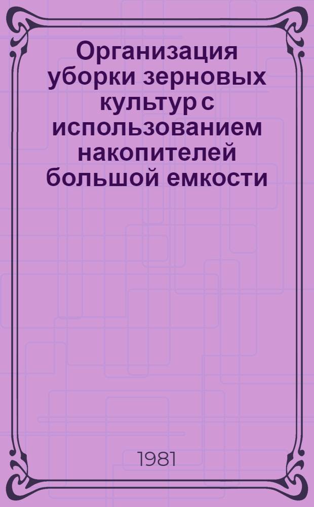 Организация уборки зерновых культур с использованием накопителей большой емкости : (Рекомендации)