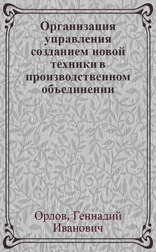 Организация управления созданием новой техники в производственном объединении : (На прим. об-ния "Сибэлектротерм") : Автореф. дис. на соиск. учен. степ. канд. экон. наук : (08.00.05)