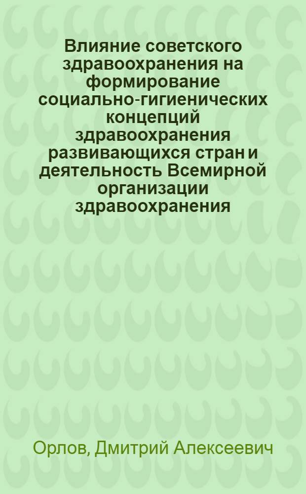 Влияние советского здравоохранения на формирование социально-гигиенических концепций здравоохранения развивающихся стран и деятельность Всемирной организации здравоохранения : Автореф. дис. на соиск. учен. степ. к. м. н