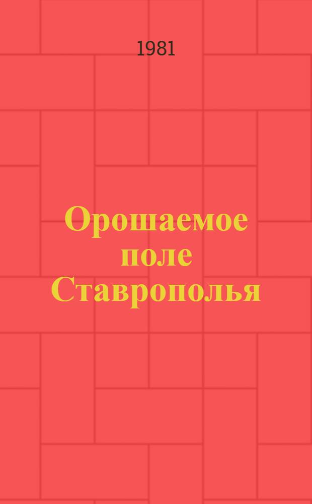Орошаемое поле Ставрополья : Опыт комплекс. улучшения земель и урожайность