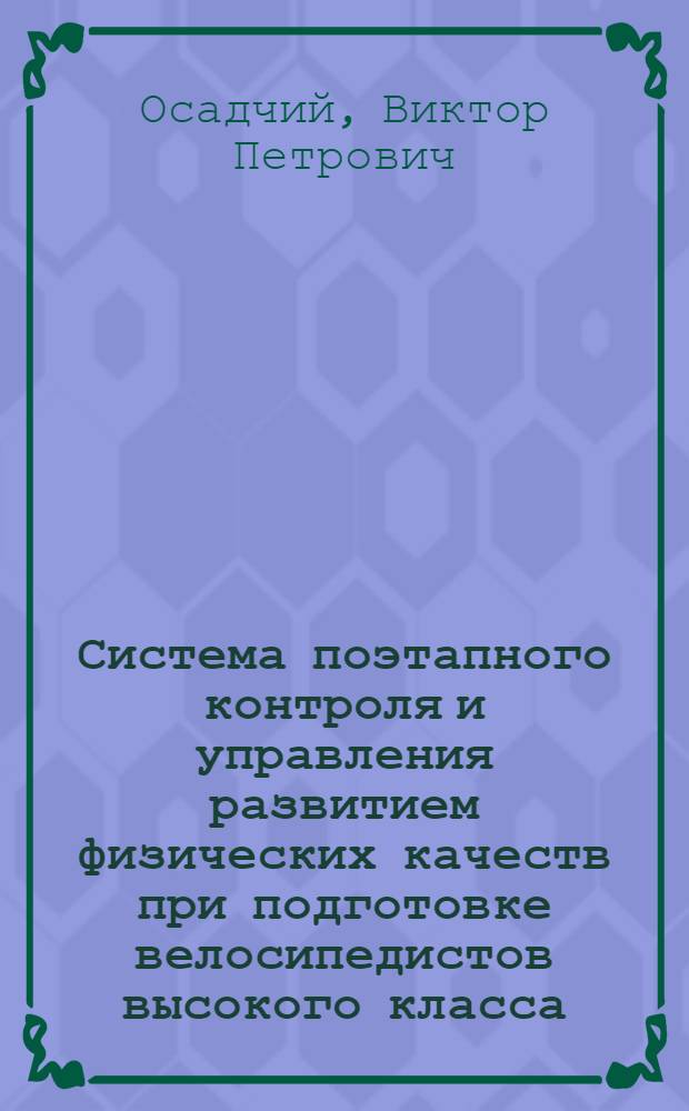 Система поэтапного контроля и управления развитием физических качеств при подготовке велосипедистов высокого класса : Автореф. дис. на соиск. учен. степ. канд. пед. наук : (13.00.04)