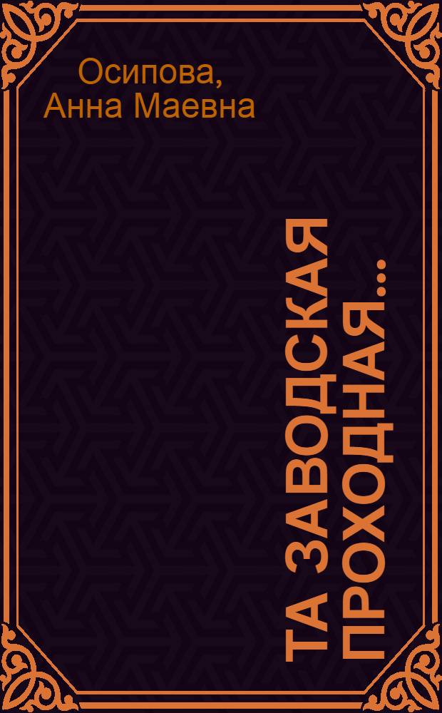 Та заводская проходная... : Социал. портр. труд. коллектива в рассказах и документах : Цех № 16 з-да "Кулон" ленингр. об-ния "Позитрон"